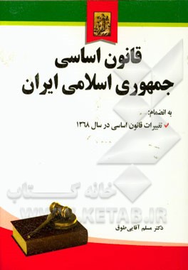 قانون اساسي جمهوري اسلامي ايران به انضمام اصلاحات و تغييرات قانون اساسي در سال 1368