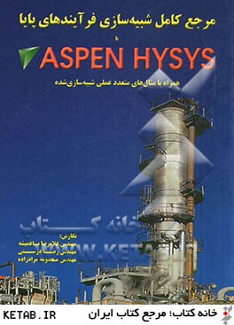 مرجع كامل شبيه سازي فرآيندهاي پايا با ASPEN HYSYS: همراه با مثال هاي متعدد عملي شبيه سازي شده