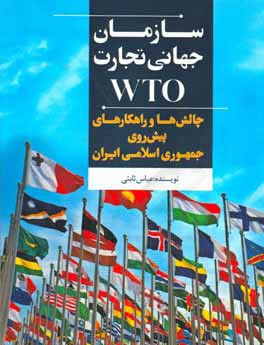سازمان جهاني تجارت ( WTO ) : چالش ها و راهكارهاي پيش روي جمهوري اسلامي ايران