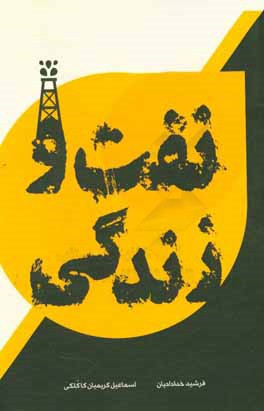 نفت و زندگي : بازخواني تاريخ اكتشاف و تاثيرگذاري نفت بر تحولات اجتماعي و سياست در ايران