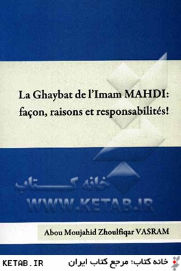 La Ghaybat de l'Iman Mahdi: facon, raisons et responsabilites! [du 1 janvier 874 jusqu'a son Zouhour...] (d'apres les sources sunnites et shi'ites ima