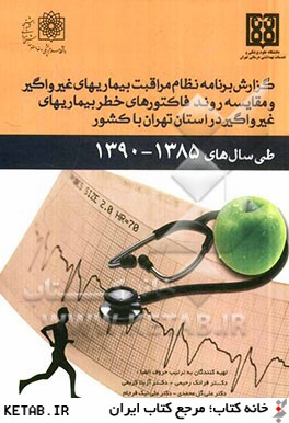 گزارش برنامه نظام مراقبت بيماري هاي غيرواگير و مقايسه روند فاكتورهاي خطر بيماريهاي غيرواگير در استان تهران با كشور طي سال هاي 1390 - 1385
