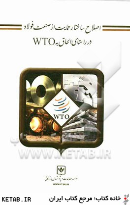 اصلاح ساختار حمايت از صنعت فولاد در راستاي الحاق به WTO