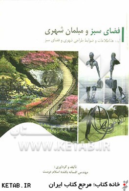 فضاي سبز و مبلمان شهري (حاوي ايده ها، اطلاعات و ضوابط مربوط به طراحي شهري و فضاي سبز)