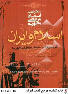 اسلام و ايران (گزيده اي از كتاب خدمات متقابل اسلام و ايران)