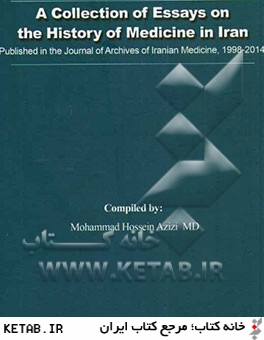 A collection of essays on the history of medicine in Iran: published in the journal of archives of Iranian medicine