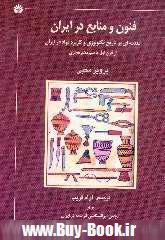 فنون و منابع در ايران (مقدمه اي بر تاريخ تكنولوژي و كاربرد مواد در ايران از قرن اول تاسيزدهم هجري)