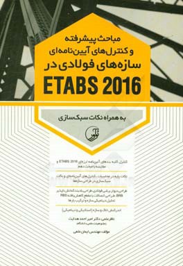 مباحث پيشرفته و كنترل هاي آيين نامه اي سازه هاي فولادي در ETABS 2016: به همراه نكات سبك سازي