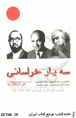 سه يار خراساني - در انقلاب -: مطهري، شريعتي، حكيمي