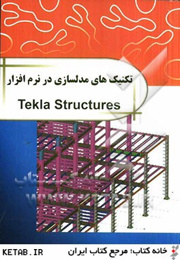 تكنيك هاي مدل سازي در نرم افزار = Tekla structures: مدلسازي پيشرفته همراه با فيلم هاي آموزشي پروژه ها
