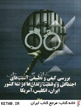 بررسي كيفي و تطبيقي آسيب هاي اجتماعي و وضعيت زندان ها در سه كشور ايران، انگليس و امريكا