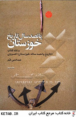 پانصد سال تاريخ خوزستان (و نقد كتاب «تاريخ پانصد ساله خوزستان» كسروي)