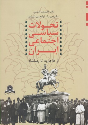 تحولات سياسي-اجتماعي ايران از قاجاريه تا رضاشاه (۱۱۷۳-۱۳۲۰)